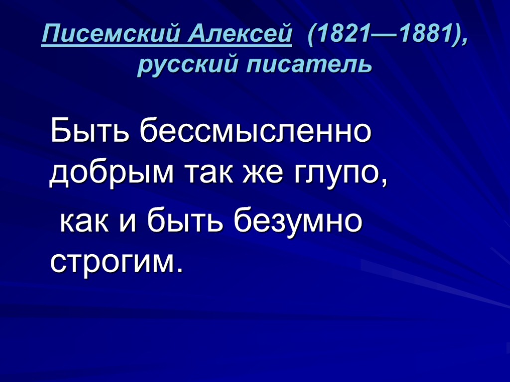 Писемский Алексей (1821—1881), русский писатель Быть бессмысленно добрым так же глупо, как и быть